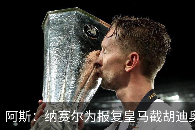 阿斯：纳赛尔为报复皇马截胡迪奥曼德，亲自要求签罗德里