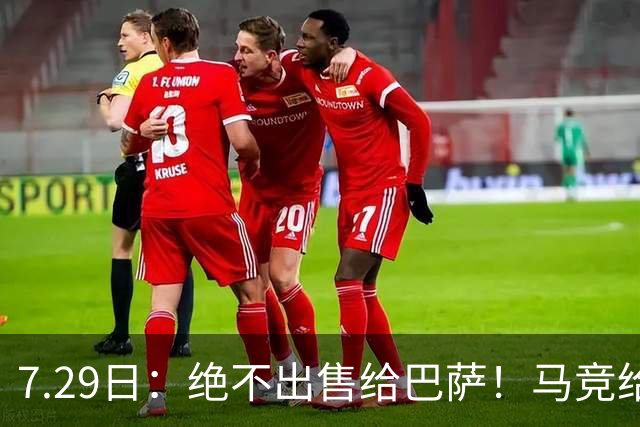 7.29日：绝不出售给巴萨！马竞给小蜘蛛两个选项，留在队内寻求谅解或离开西甲